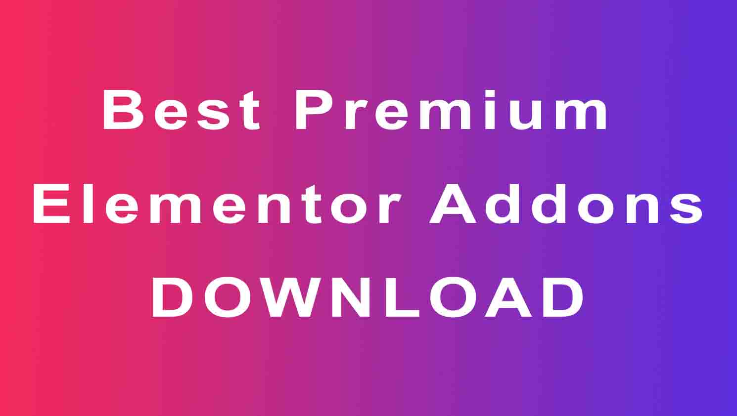 Top Best Very Useful Premium Elementor Addons Download Nulled